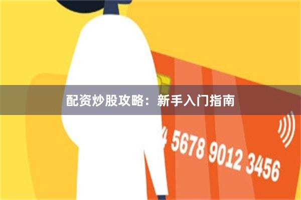 配资炒股攻略：新手入门指南