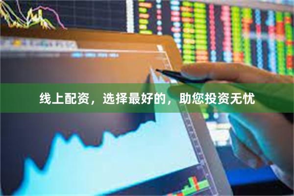 线上配资，选择最好的，助您投资无忧