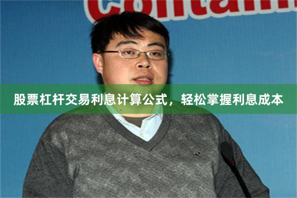 股票杠杆交易利息计算公式，轻松掌握利息成本