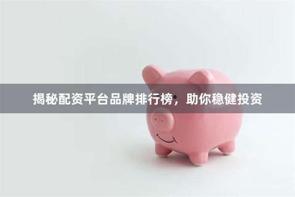 揭秘配资平台品牌排行榜，助你稳健投资