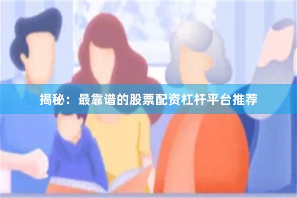 揭秘：最靠谱的股票配资杠杆平台推荐