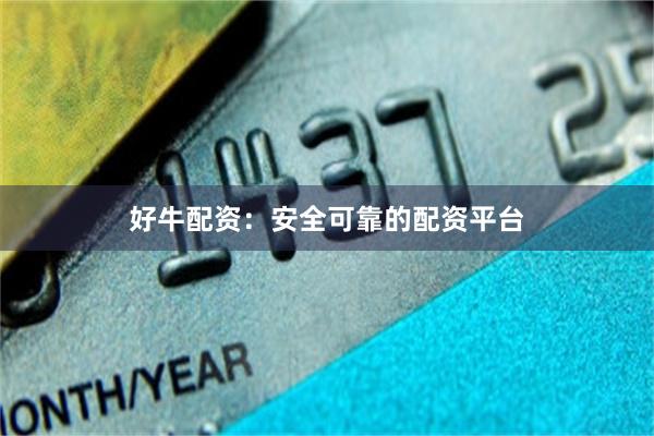 好牛配资：安全可靠的配资平台