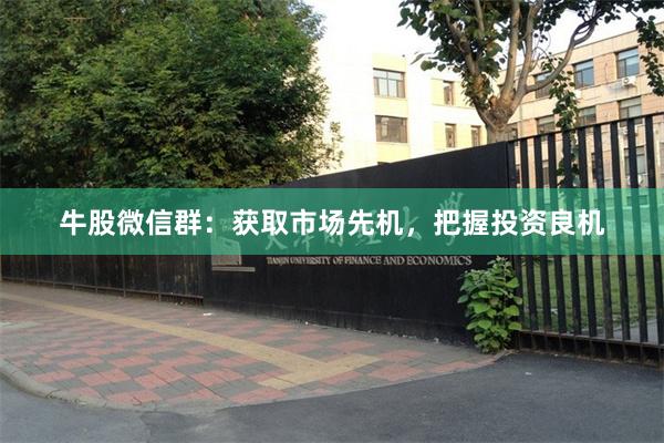牛股微信群：获取市场先机，把握投资良机