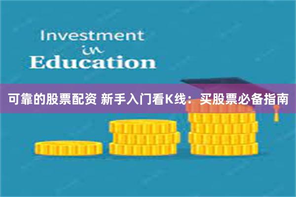 可靠的股票配资 新手入门看K线：买股票必备指南