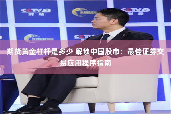 期货黄金杠杆是多少 解锁中国股市：最佳证券交易应用程序指南