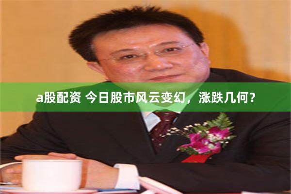 a股配资 今日股市风云变幻，涨跌几何？