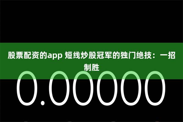 股票配资的app 短线炒股冠军的独门绝技：一招制胜