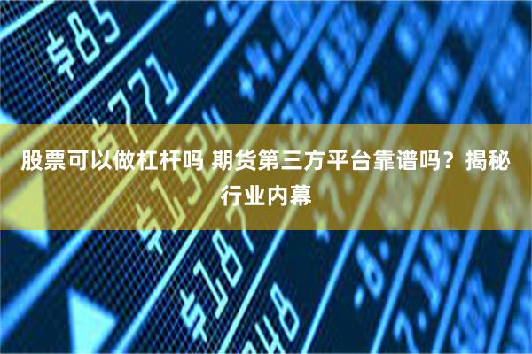股票可以做杠杆吗 期货第三方平台靠谱吗？揭秘行业内幕