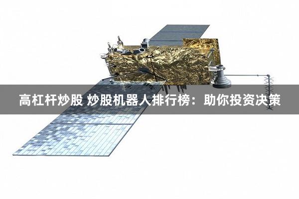 高杠杆炒股 炒股机器人排行榜：助你投资决策