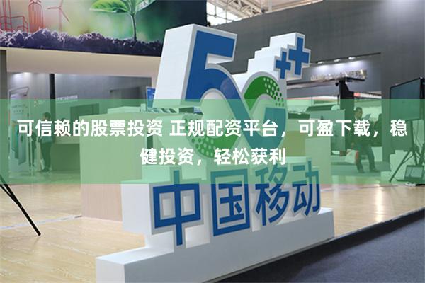 可信赖的股票投资 正规配资平台，可盈下载，稳健投资，轻松获利