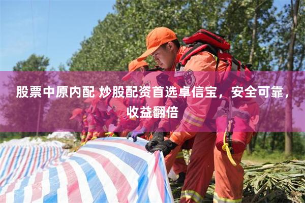 股票中原内配 炒股配资首选卓信宝，安全可靠，收益翻倍