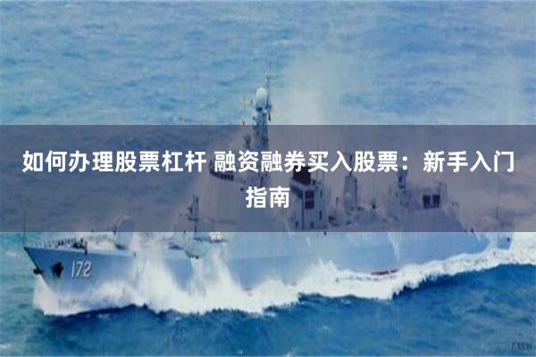 如何办理股票杠杆 融资融券买入股票：新手入门指南