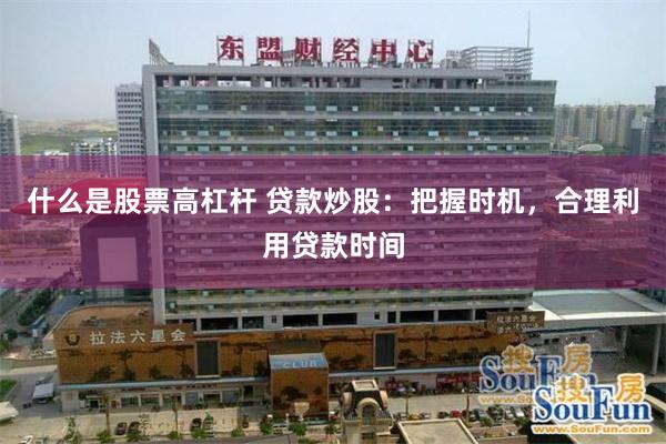 什么是股票高杠杆 贷款炒股：把握时机，合理利用贷款时间