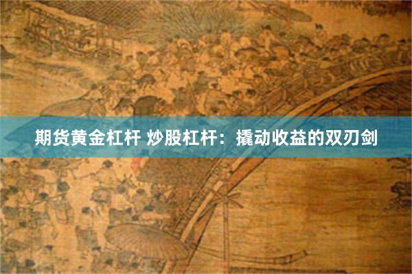期货黄金杠杆 炒股杠杆：撬动收益的双刃剑