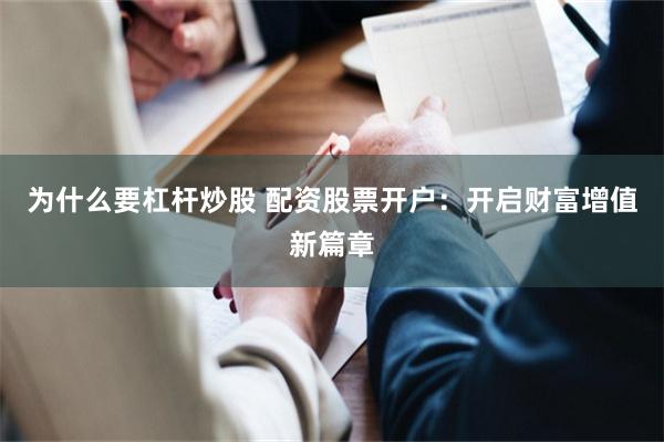 为什么要杠杆炒股 配资股票开户：开启财富增值新篇章