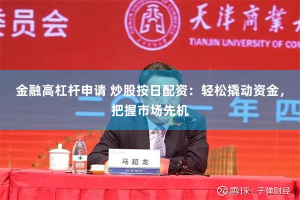 金融高杠杆申请 炒股按日配资：轻松撬动资金，把握市场先机