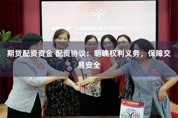 期货配资资金 配资协议：明确权利义务，保障交易安全