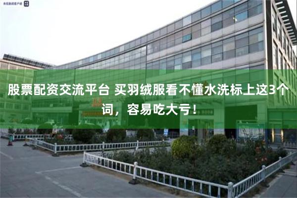 股票配资交流平台 买羽绒服看不懂水洗标上这3个词，容易吃大亏！