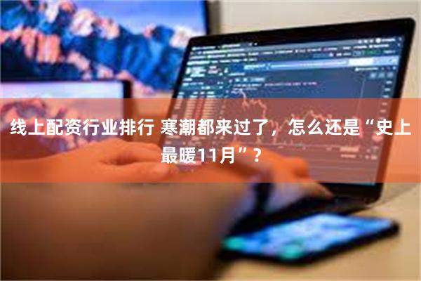 线上配资行业排行 寒潮都来过了，怎么还是“史上最暖11月”？