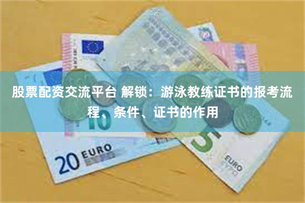 股票配资交流平台 解锁：游泳教练证书的报考流程、条件、证书的作用