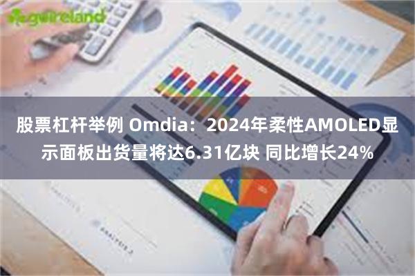 股票杠杆举例 Omdia：2024年柔性AMOLED显示面板出货量将达6.31亿块 同比增长24%