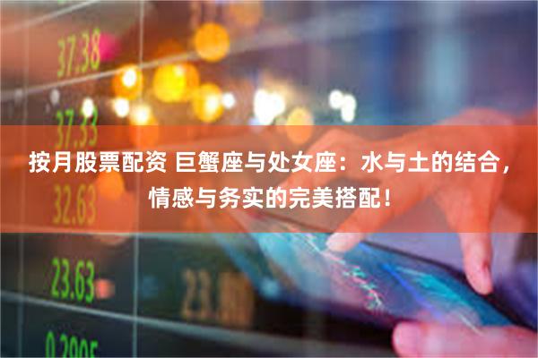 按月股票配资 巨蟹座与处女座：水与土的结合，情感与务实的完美搭配！