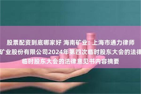 股票配资到底哪家好 海南矿业: 上海市通力律师事务所关于海南矿业股份有限公司2024年第四次临时股东大会的法律意见书内容摘要