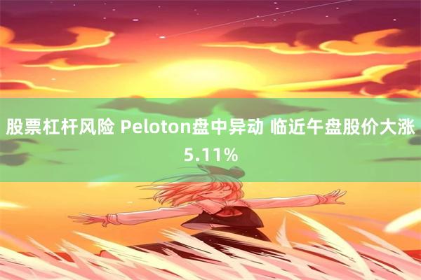 股票杠杆风险 Peloton盘中异动 临近午盘股价大涨5.11%