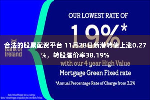 合法的股票配资平台 11月28日新港转债上涨0.27%，转股溢价率38.19%