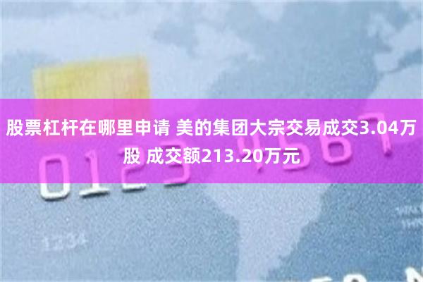 股票杠杆在哪里申请 美的集团大宗交易成交3.04万股 成交额213.20万元
