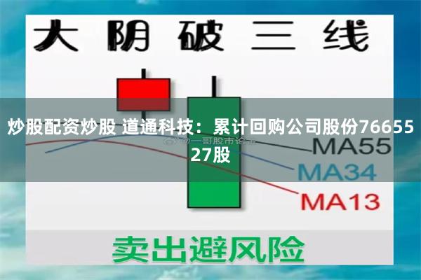 炒股配资炒股 道通科技：累计回购公司股份7665527股