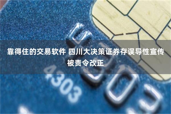 靠得住的交易软件 四川大决策证券存误导性宣传被责令改正