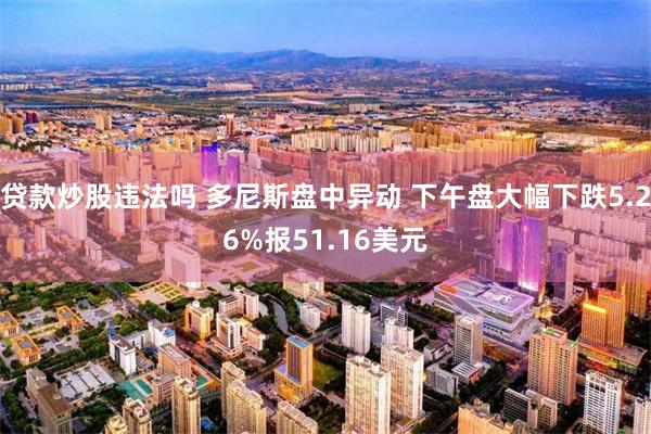 贷款炒股违法吗 多尼斯盘中异动 下午盘大幅下跌5.26%报51.16美元
