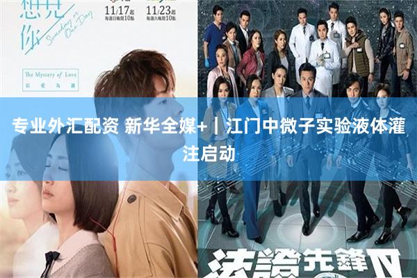 专业外汇配资 新华全媒+｜江门中微子实验液体灌注启动