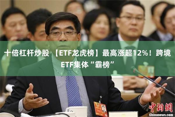 十倍杠杆炒股 【ETF龙虎榜】最高涨超12%！跨境ETF集体“霸榜”