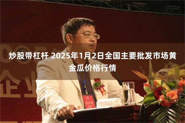 炒股带杠杆 2025年1月2日全国主要批发市场黄金瓜价格行情