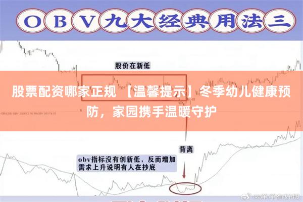股票配资哪家正规 【温馨提示】冬季幼儿健康预防，家园携手温暖守护
