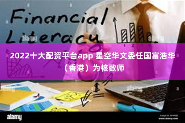 2022十大配资平台app 星空华文委任国富浩华（香港）为核数师