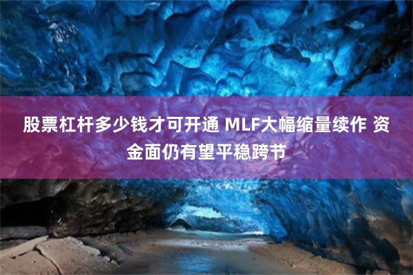 股票杠杆多少钱才可开通 MLF大幅缩量续作 资金面仍有望平稳跨节