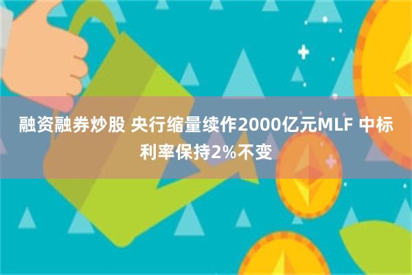 融资融券炒股 央行缩量续作2000亿元MLF 中标利率保持2%不变