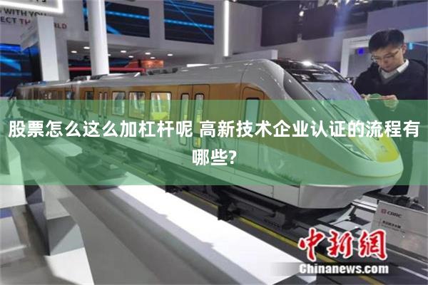 股票怎么这么加杠杆呢 高新技术企业认证的流程有哪些?