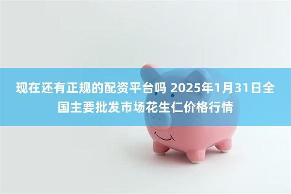 现在还有正规的配资平台吗 2025年1月31日全国主要批发市场花生仁价格行情