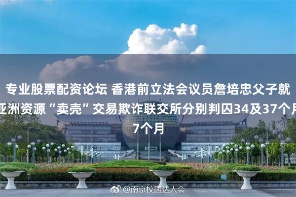 专业股票配资论坛 香港前立法会议员詹培忠父子就亚洲资源“卖壳”交易欺诈联交所分别判囚34及37个月