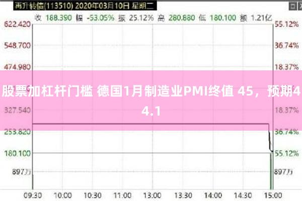 股票加杠杆门槛 德国1月制造业PMI终值 45，预期44.1