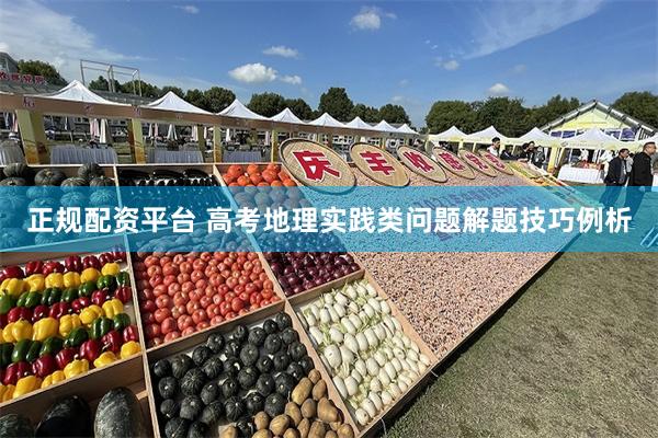 正规配资平台 高考地理实践类问题解题技巧例析