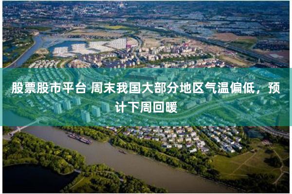 股票股市平台 周末我国大部分地区气温偏低，预计下周回暖