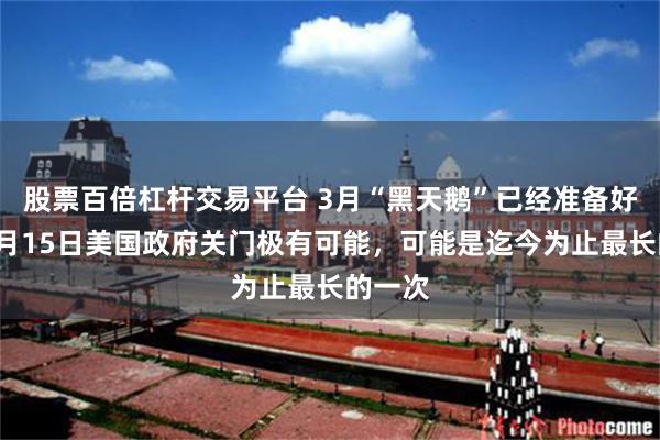 股票百倍杠杆交易平台 3月“黑天鹅”已经准备好了：3月15日美国政府关门极有可能，可能是迄今为止最长的一次