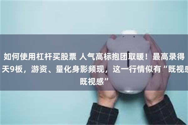 如何使用杠杆买股票 人气高标抱团取暖！最高录得11天9板，游资、量化身影频现，这一行情似有“既视感”
