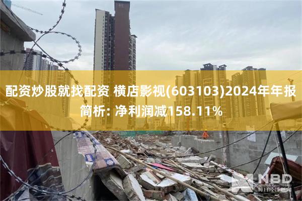 配资炒股就找配资 横店影视(603103)2024年年报简析: 净利润减158.11%