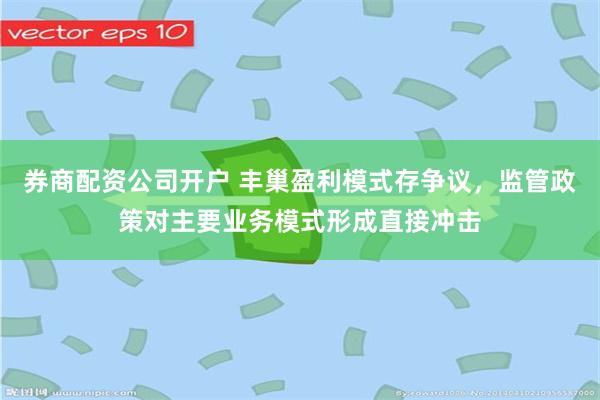 券商配资公司开户 丰巢盈利模式存争议，监管政策对主要业务模式形成直接冲击